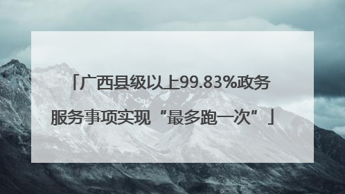 广西县级以上99.83%政务服务事项实现“最多跑一次”