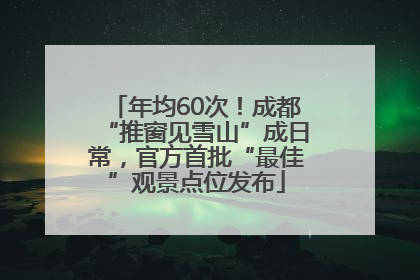 年均60次！成都“推窗见雪山”成日常，官方首批“最佳”观景点位发布