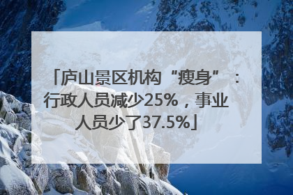 庐山景区机构“瘦身”：行政人员减少25%，事业人员少了37.5%