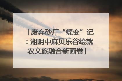 废弃砂厂“蝶变”记：湘阴中麻贝乐谷绘就农文旅融合新画卷