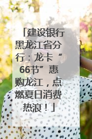 建设银行黑龙江省分行：龙卡“66节”惠购龙江，点燃夏日消费热浪！