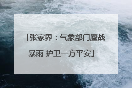 张家界：气象部门鏖战暴雨 护卫一方平安