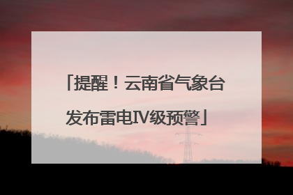 提醒！云南省气象台发布雷电Ⅳ级预警