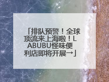排队预警！全球顶流来上海啦！LABUBU怪味便利店即将开展→