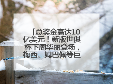 总奖金高达10亿美元！新版世俱杯下周华丽登场，梅西、姆巴佩等巨星齐聚