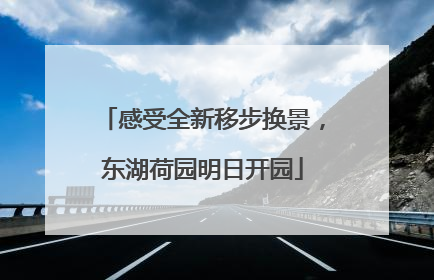 感受全新移步换景，东湖荷园明日开园