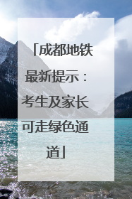 成都地铁最新提示：考生及家长可走绿色通道