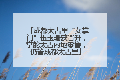 成都太古里“女掌门”伍玉珊获晋升，掌舵太古内地零售，仍管成都太古里