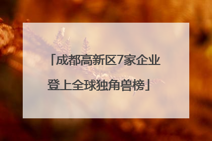 成都高新区7家企业登上全球独角兽榜