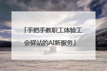 手把手教职工体验工会驿站的AI新服务