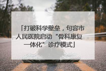 打破科学壁垒，句容市人民医院启动“骨科康复一体化”诊疗模式