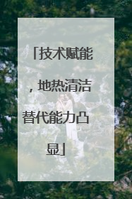技术赋能，地热清洁替代能力凸显