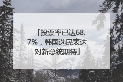 投票率已达68.7%，韩国选民表达对新总统期待