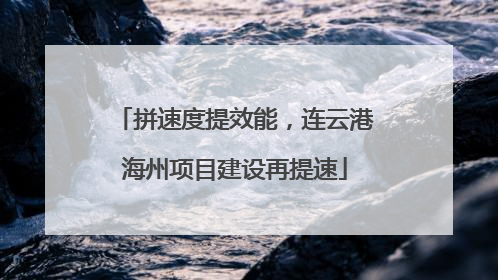 拼速度提效能，连云港海州项目建设再提速