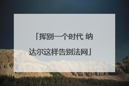 挥别一个时代 纳达尔这样告别法网