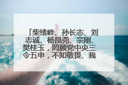 柴绪峰、孙长志、刘志诚、杨昆尧、宗刚、樊桂玉，罔顾党中央三令五申，不知敬畏、我行我素、肆意妄为！