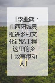 李亚鹤：山西阳城县推进乡村文化记忆工程 这里的乡土故事很动人