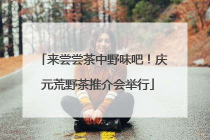 来尝尝茶中野味吧！庆元荒野茶推介会举行