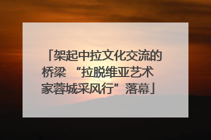 架起中拉文化交流的桥梁 “拉脱维亚艺术家蓉城采风行”落幕