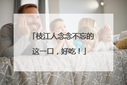 枝江人念念不忘的这一口，好吃！