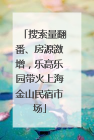 搜索量翻番、房源激增，乐高乐园带火上海金山民宿市场