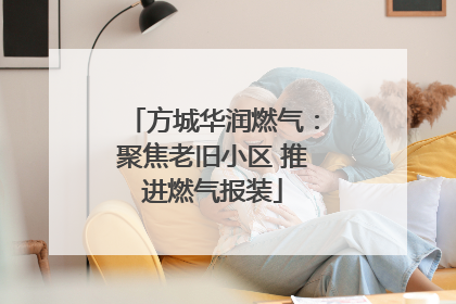 方城华润燃气：聚焦老旧小区 推进燃气报装