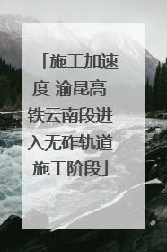 施工加速度 渝昆高铁云南段进入无砟轨道施工阶段
