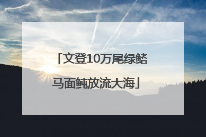 文登10万尾绿鳍马面鲀放流大海