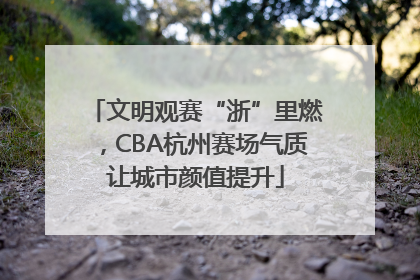 文明观赛“浙”里燃，CBA杭州赛场气质让城市颜值提升