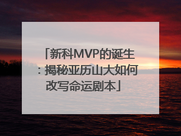 新科MVP的诞生：揭秘亚历山大如何改写命运剧本