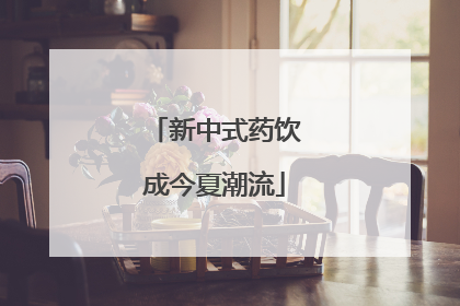新中式药饮成今夏潮流
