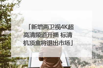 新增两卫视4K超高清频道开播 标清机顶盒将退出市场