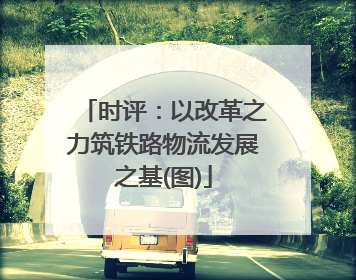 时评：以改革之力筑铁路物流发展之基(图)