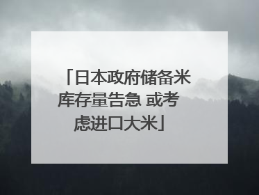 日本政府储备米库存量告急 或考虑进口大米