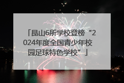 昆山6所学校登榜“2024年度全国青少年校园足球特色学校”