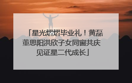 星光熠熠毕业礼！黄磊董思阳洪欣子女同窗共庆 见证星二代成长