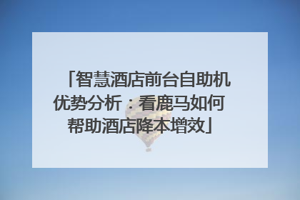 智慧酒店前台自助机优势分析：看鹿马如何帮助酒店降本增效