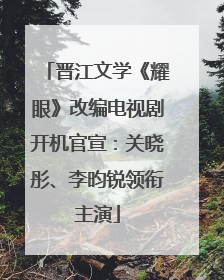 晋江文学《耀眼》改编电视剧开机官宣：关晓彤、李昀锐领衔主演