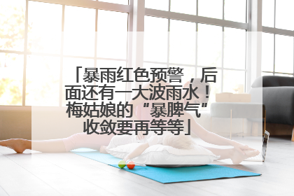 暴雨红色预警，后面还有一大波雨水！梅姑娘的“暴脾气”收敛要再等等