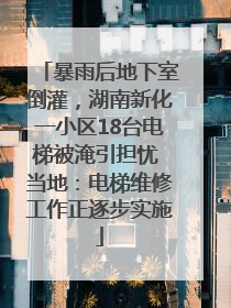 暴雨后地下室倒灌，湖南新化一小区18台电梯被淹引担忧 当地：电梯维修工作正逐步实施