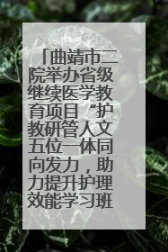曲靖市二院举办省级继续医学教育项目“护教研管人文五位一体同向发力，助力提升护理效能学习班”