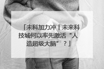 未科加力冲丨未来科技城何以率先激活“人造超级大脑”？