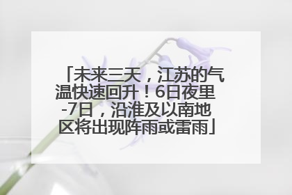 未来三天，江苏的气温快速回升！6日夜里-7日，沿淮及以南地区将出现阵雨或雷雨