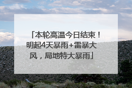 本轮高温今日结束！明起4天暴雨+雷暴大风，局地特大暴雨