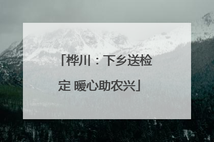 桦川：下乡送检定 暖心助农兴