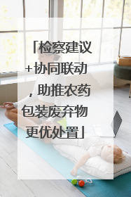 检察建议+协同联动，助推农药包装废弃物更优处置