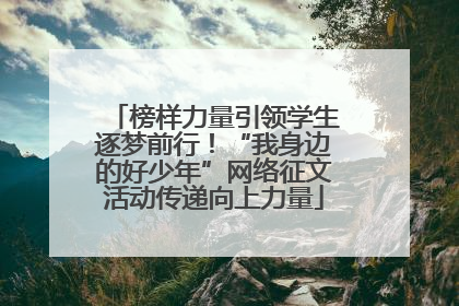 榜样力量引领学生逐梦前行！“我身边的好少年”网络征文活动传递向上力量
