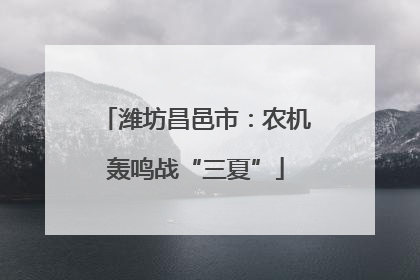 潍坊昌邑市：农机轰鸣战“三夏”