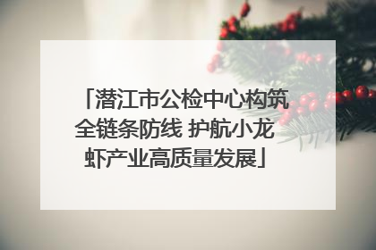 潜江市公检中心构筑全链条防线 护航小龙虾产业高质量发展