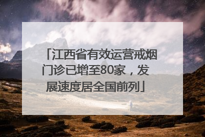 江西省有效运营戒烟门诊已增至80家，发展速度居全国前列